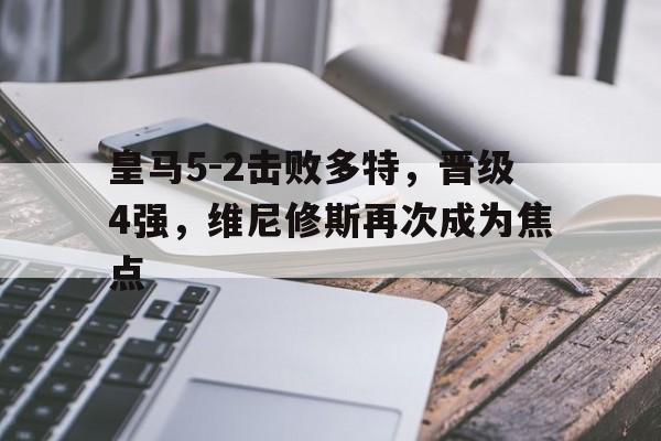爱游戏-皇马5-2击败多特，晋级4强，维尼修斯再次成为焦点的简单介绍